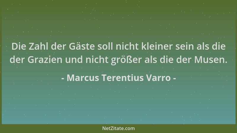 Marcus Terentius Varro - Die Zahl der Gäste soll nicht kleiner sein als die der Grazien und nicht größer als die der Musen....
