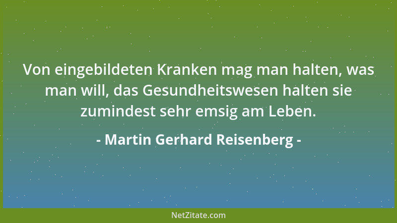 Martin Gerhard Reisenberg - Von eingebildeten Kranken mag man halten, was man will, das Gesundheitswesen halten sie zuminde...