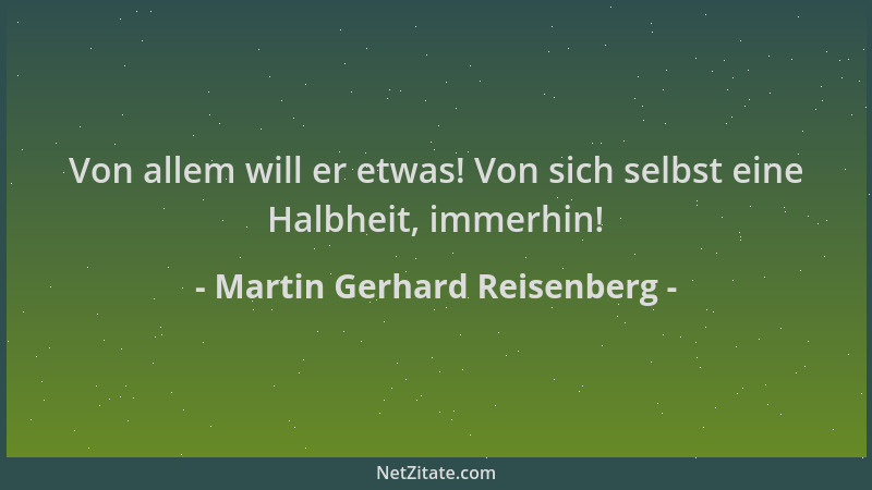 Martin Gerhard Reisenberg - Von allem will er etwas! Von sich selbst eine Halbheit, immerhin!...