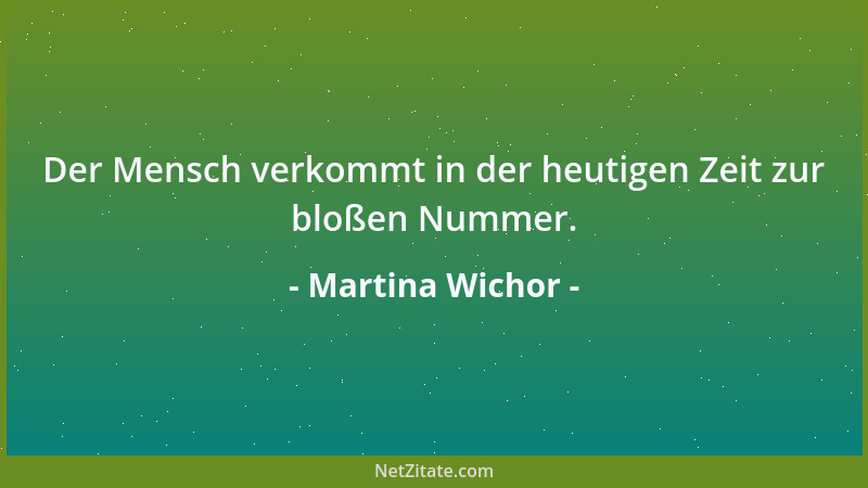 Martina Wichor - Der Mensch verkommt in der heutigen Zeit zur bloßen Nummer....