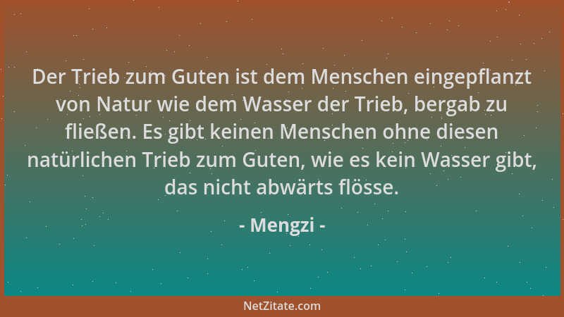 Mengzi - Der Trieb zum Guten ist dem Menschen eingepflanzt von Natur wie dem Wasser der Trieb, bergab zu fließen. Es gibt k...