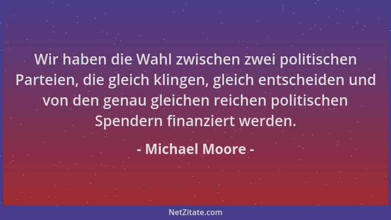 Michael Moore - Wir haben die Wahl zwischen zwei politischen Parteien, die gleich klingen, gleich entscheiden und von den g...