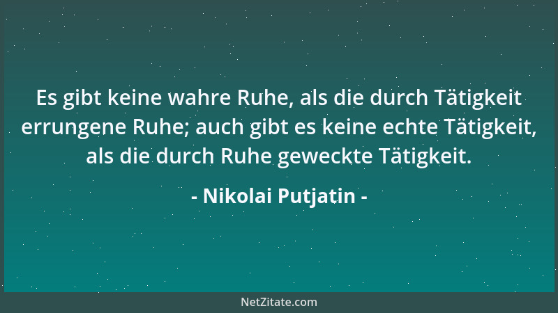 Nikolai Putjatin - Es gibt keine wahre Ruhe, als die durch Tätigkeit errungene Ruhe; auch gibt es keine echte Tätigkeit, al...