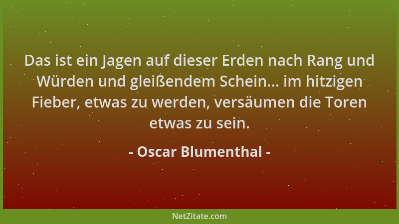 Oscar Blumenthal - Das ist ein Jagen auf dieser Erden nach Rang und Würden und gleißendem Schein... im hitzigen Fieber, etw...