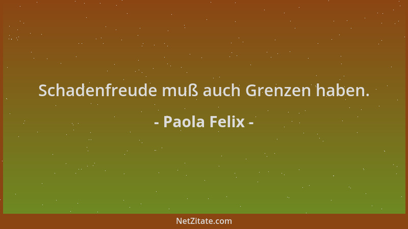 Paola Felix - Schadenfreude muß auch Grenzen haben....