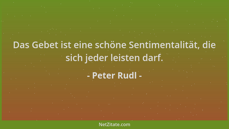 Peter Rudl - Das Gebet ist eine schöne Sentimentalität, die sich jeder leisten darf....