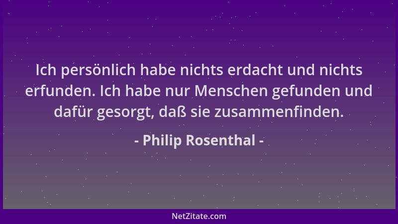 Philip Rosenthal - Ich persönlich habe nichts erdacht und nichts erfunden. Ich habe nur Menschen gefunden und dafür gesorgt...