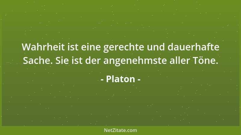 Platon - Wahrheit ist eine gerechte und dauerhafte Sache. Sie ist der angenehmste aller Töne....