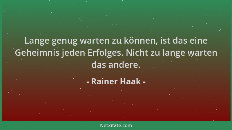 Rainer Haak - Lange genug warten zu können, ist das eine Geheimnis jeden Erfolges. Nicht zu lange warten das andere....