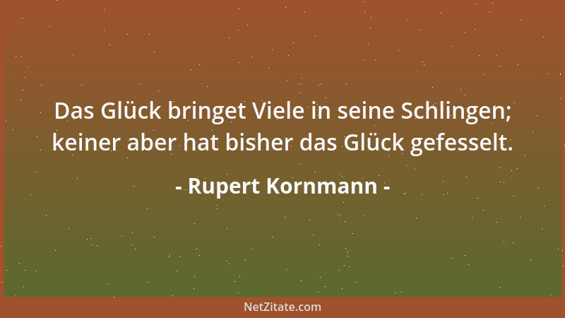 Rupert Kornmann - Das Glück bringet Viele in seine Schlingen; keiner aber hat bisher das Glück gefesselt....