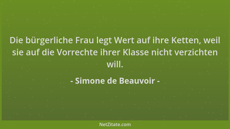 Simone de Beauvoir - Die bürgerliche Frau legt Wert auf ihre Ketten, weil sie auf die Vorrechte ihrer Klasse nicht verzicht...
