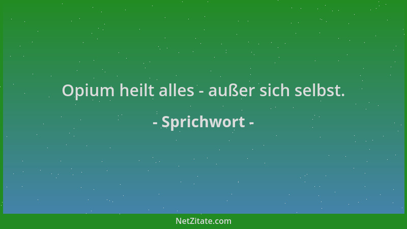 Sprichwort - Opium heilt alles - außer sich selbst....