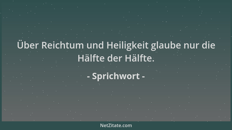 Sprichwort - Über Reichtum und Heiligkeit glaube nur die Hälfte der Hälfte....