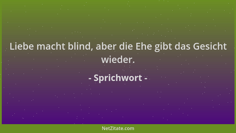 Sprichwort - Liebe macht blind, aber die Ehe gibt das Gesicht wieder....