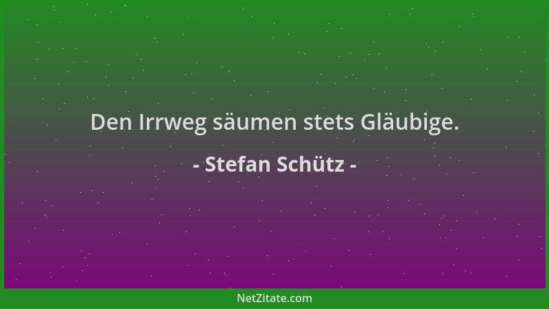 Stefan Schütz - Den Irrweg säumen stets Gläubige....