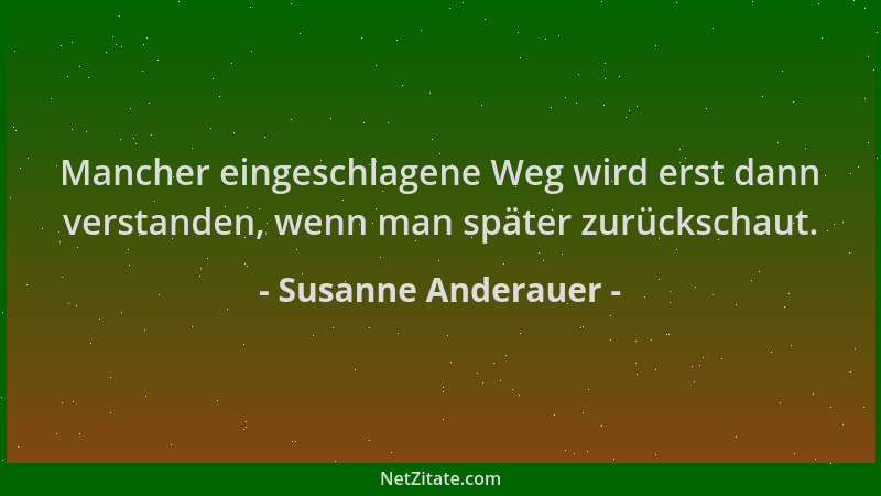 Susanne Anderauer - Mancher eingeschlagene Weg wird erst dann verstanden, wenn man später zurückschaut....