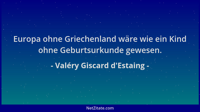 Valéry Giscard d'Estaing - Europa ohne Griechenland wäre wie ein Kind ohne Geburtsurkunde gewesen....