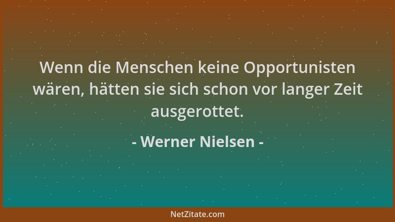 Werner Nielsen - Wenn die Menschen keine Opportunisten wären, hätten sie sich schon vor langer Zeit ausgerottet....