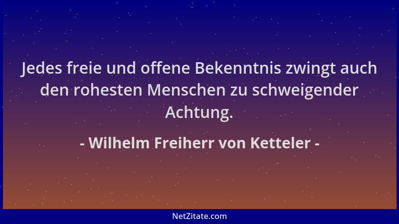 Wilhelm Freiherr von Ketteler - Jedes freie und offene Bekenntnis zwingt auch den rohesten Menschen zu schweigender Achtung...