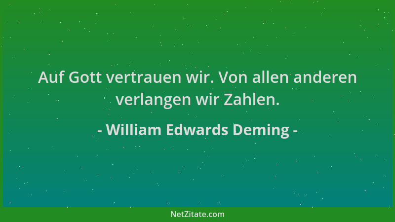 William Edwards Deming - Auf Gott vertrauen wir. Von allen anderen verlangen wir Zahlen....
