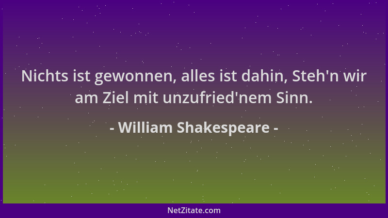 William Shakespeare - Nichts ist gewonnen, alles ist dahin, Steh 'n wir am Ziel mit unzufried 'nem Sinn....