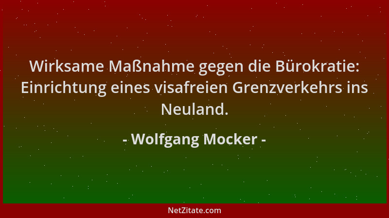 Wolfgang Mocker - Wirksame Maßnahme gegen die Bürokratie: Einrichtung eines visafreien Grenzverkehrs ins Neuland....