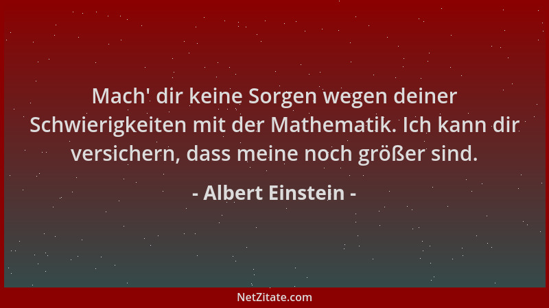 Albert Einstein - Mach ' dir keine Sorgen wegen deiner Schwierigkeiten mit der Mathematik. Ich kann dir versichern, dass mei...