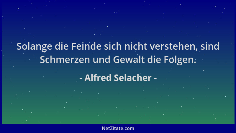 Alfred Selacher - Solange die Feinde sich nicht verstehen, sind Schmerzen und Gewalt die Folgen....