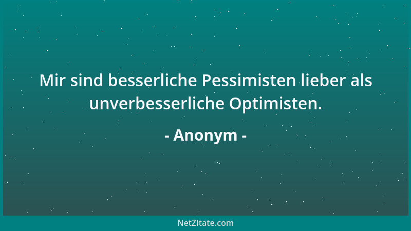 Anonym - Mir sind besserliche Pessimisten lieber als unverbesserliche Optimisten....