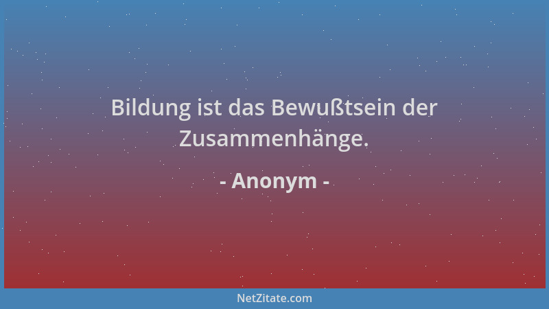 Anonym - Bildung ist das Bewußtsein der Zusammenhänge....