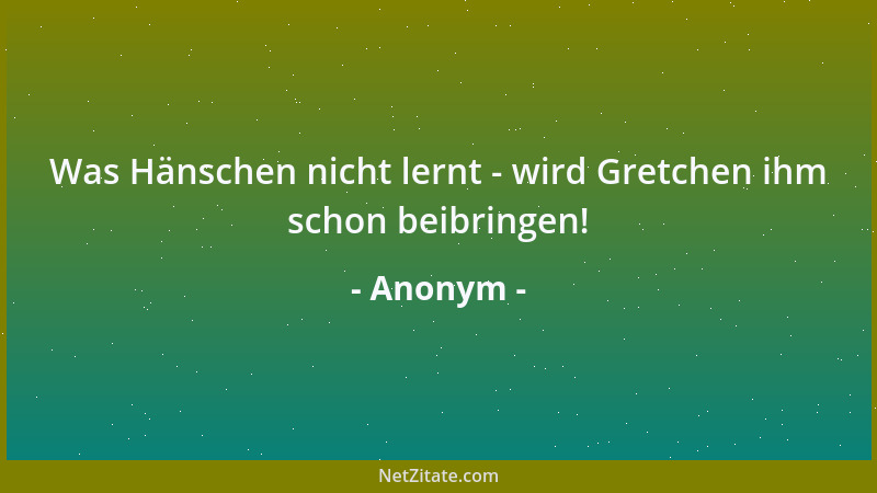 Anonym - Was Hänschen nicht lernt - wird Gretchen ihm schon beibringen!...