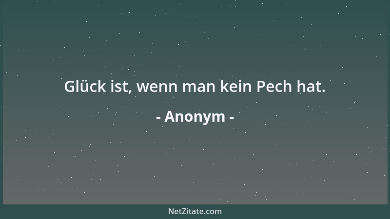 Anonym - Glück ist, wenn man kein Pech hat....