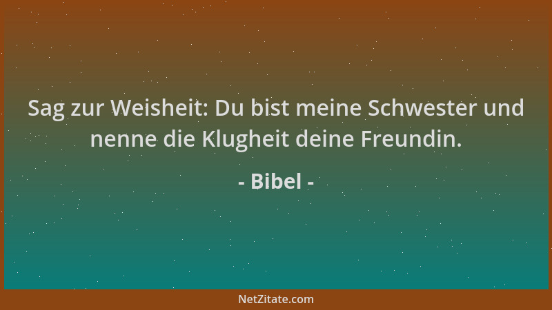 Bibel - Sag zur Weisheit: Du bist meine Schwester und nenne die Klugheit deine Freundin....