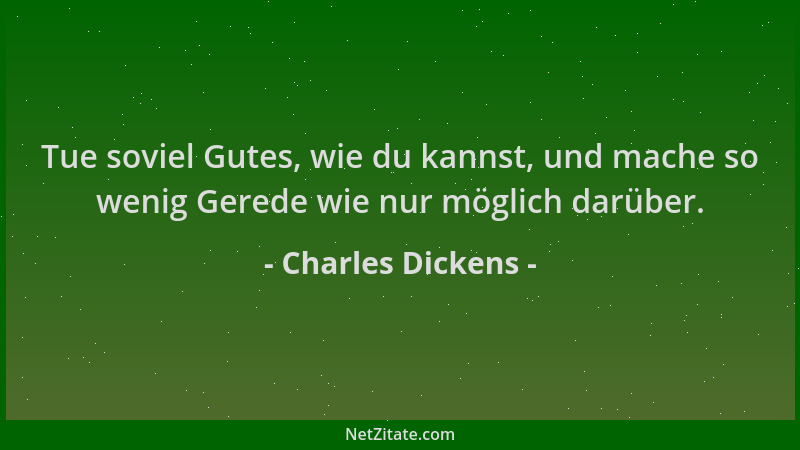 Charles Dickens - Tue soviel Gutes, wie du kannst, und mache so wenig Gerede wie nur möglich darüber....