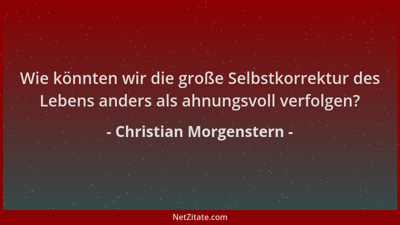 Christian Morgenstern - Wie könnten wir die große Selbstkorrektur des Lebens anders als ahnungsvoll verfolgen?...