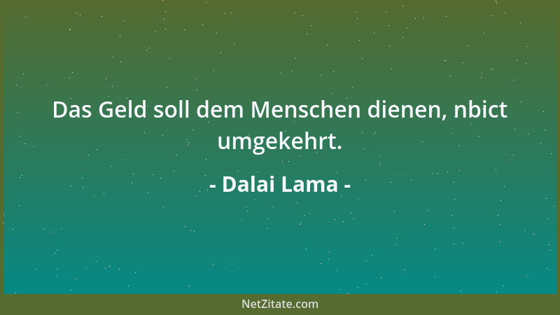 Dalai Lama - Das Geld soll dem Menschen dienen, nbict umgekehrt....