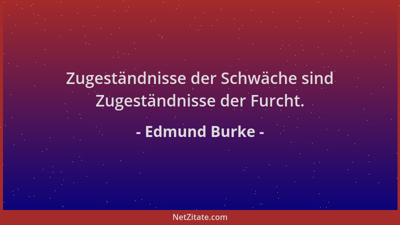 Edmund Burke - Zugeständnisse der Schwäche sind Zugeständnisse der Furcht....