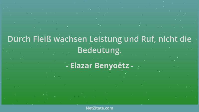 Elazar Benyoëtz - Durch Fleiß wachsen Leistung und Ruf, nicht die Bedeutung....