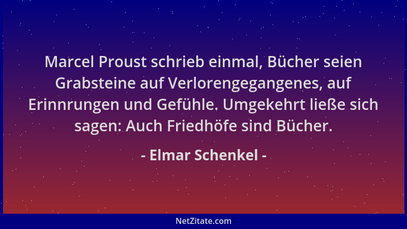Elmar Schenkel - Marcel Proust schrieb einmal, Bücher seien Grabsteine auf Verlorengegangenes, auf Erinnrungen und Gefühle....