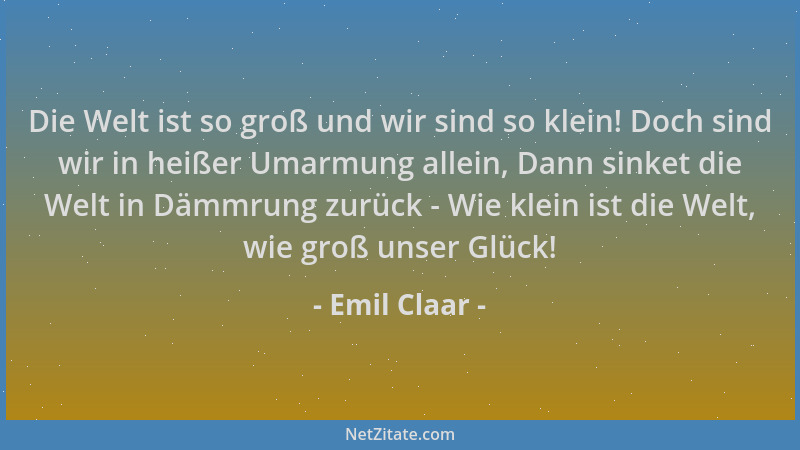 Emil Claar - Die Welt ist so groß und wir sind so klein! Doch sind wir in heißer Umarmung allein, Dann sinket die Welt in D...