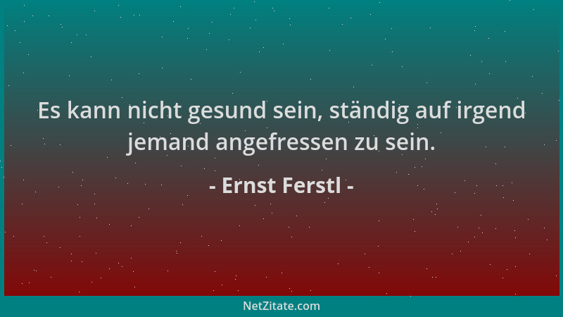 Ernst Ferstl - Es kann nicht gesund sein, ständig auf irgend jemand angefressen zu sein....