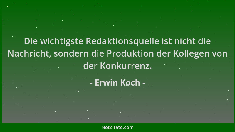 Erwin Koch - Die wichtigste Redaktionsquelle ist nicht die Nachricht, sondern die Produktion der Kollegen von der Konkurren...