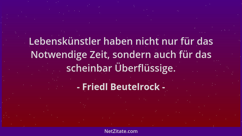Friedl Beutelrock - Lebenskünstler haben nicht nur für das Notwendige Zeit, sondern auch für das scheinbar Überflüssige....