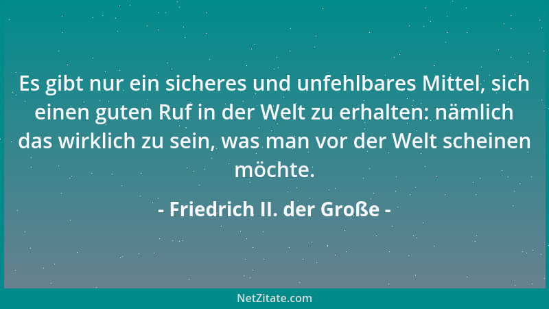 Friedrich II. der Große - Es gibt nur ein sicheres und unfehlbares Mittel, sich einen guten Ruf in der Welt zu erhalten: nä...