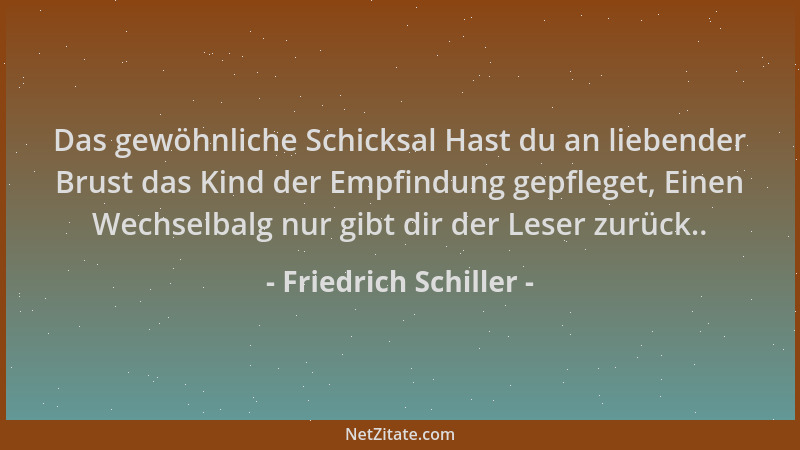 Friedrich Schiller - Das gewöhnliche Schicksal Hast du an liebender Brust das Kind der Empfindung gepfleget, Einen Wechselb...