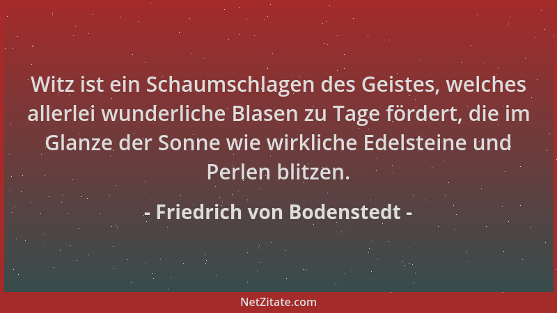 Friedrich von Bodenstedt - Witz ist ein Schaumschlagen des Geistes, welches allerlei wunderliche Blasen zu Tage fördert, di...