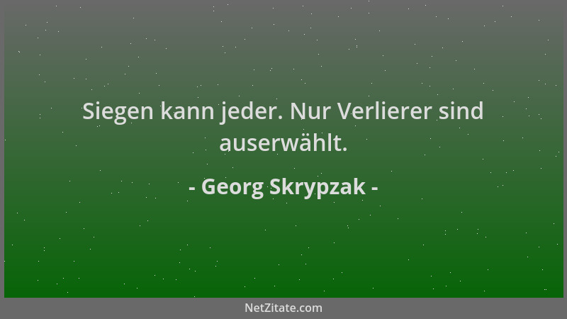 Georg Skrypzak - Siegen kann jeder. Nur Verlierer sind auserwählt....