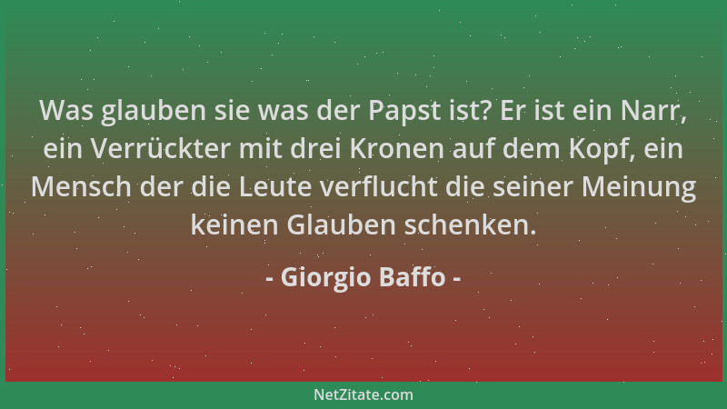 Giorgio Baffo - Was glauben sie was der Papst ist? Er ist ein Narr, ein Verrückter mit drei Kronen auf dem Kopf, ein Mensch...