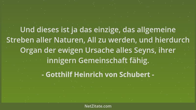 Gotthilf Heinrich von Schubert - Und dieses ist ja das einzige, das allgemeine Streben aller Naturen, All zu werden, und hi...