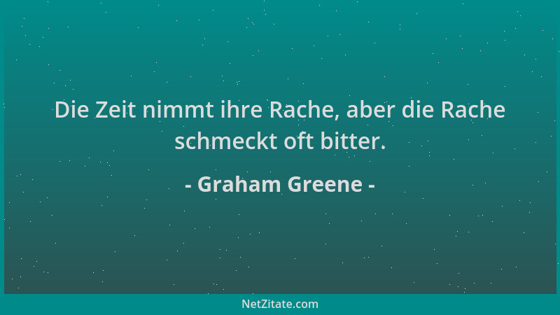 Graham Greene - Die Zeit nimmt ihre Rache, aber die Rache schmeckt oft bitter....